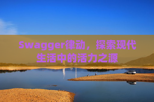 Swagger律动，探索现代生活中的活力之源